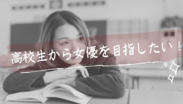 高校生が女優や俳優になるには？知っておきたい必要なこと