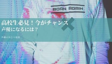 「声優になるには？」高校生必見！声優を目指すなら今がチャンス！