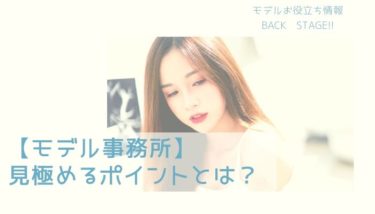 【モデル事務所】見極めるポイントとは？