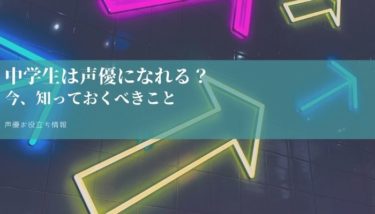 中学生は声優になれるの？声優になりたいなら知っておくべきこと