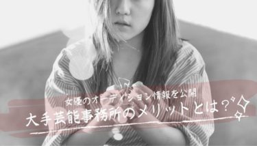 大手芸能事務所のメリットとは？女優オーディション情報を一挙公開！