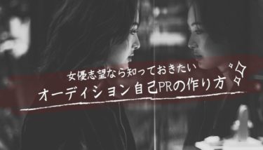 女優志望なら知っておきたい！オーディションで必要な自己PRの作り方