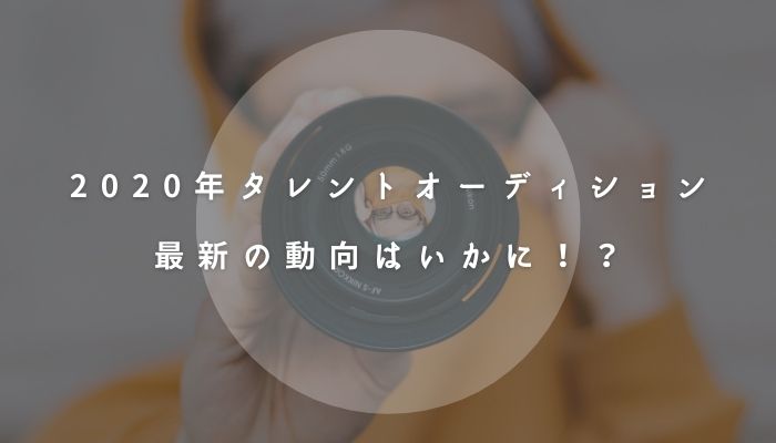 年 タレントオーディションまとめ 最新の動向も合わせてご紹介