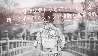 目指せ朝ドラヒロイン！知っておくべき朝ドラオーディションの特徴と最新情報