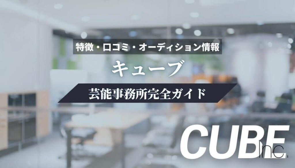 【芸能事務所】キューブ完全ガイド【特徴・口コミ・オーディション情報】
