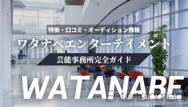 【芸能事務所】ワタナベエンターテインメント完全ガイド【特徴・口コミ・オーディション情報】