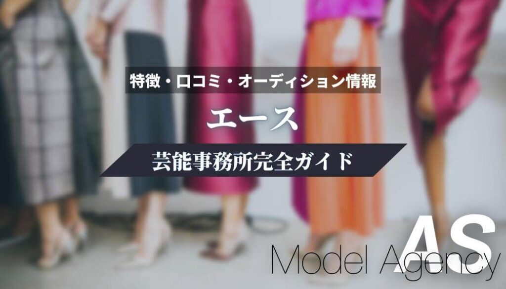 【モデル事務所】エース完全ガイド【特徴・口コミ・オーディション情報】