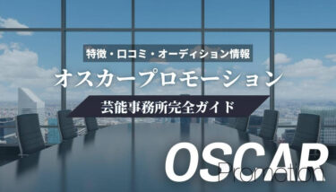 【芸能事務所】オスカープロモーション完全ガイド【特徴・口コミ・オーディション情報】