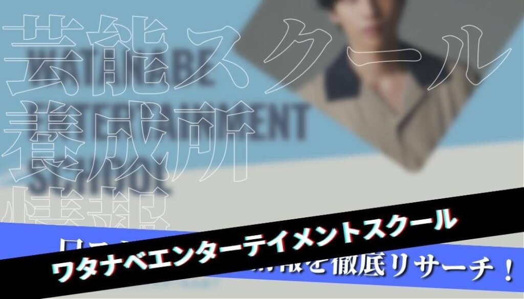 【養成所完全ガイド】ワタナベエンターテイメントスクールを徹底解説【費用・口コミ・特待生情報】
