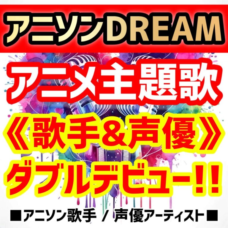 ★アニソンDream★『歌手&声優』★主題歌ダブルデビューオーディション