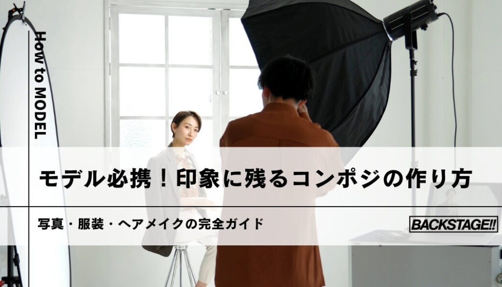 モデル必携！印象に残るコンポジの作り方｜写真・服装・ヘアメイクの完全ガイド