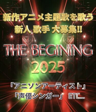 ★The Beigining★ 2025年新作アニメ主題歌を歌う『新人アニソン歌手&声優シンガー』を大募集！