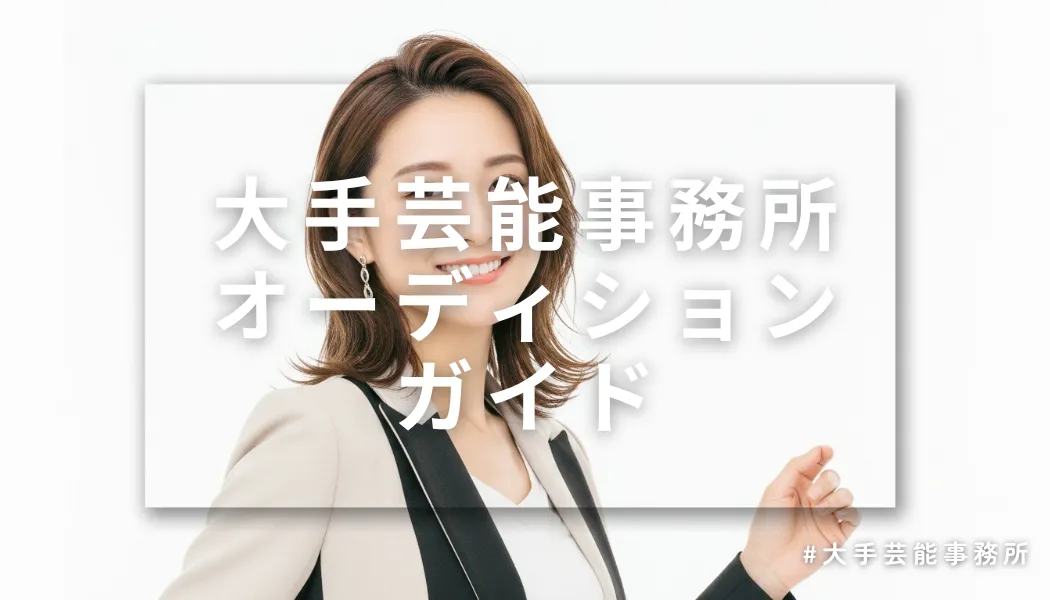 大手芸能事務所オーディション完全ガイド！初心者OK・今すぐ応募＆合格対策