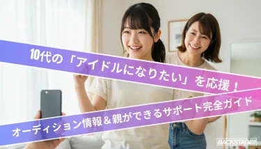 10代の「アイドルになりたい」を応援！最新オーディション情報＆親ができるサポート完全ガイド【2025年版】