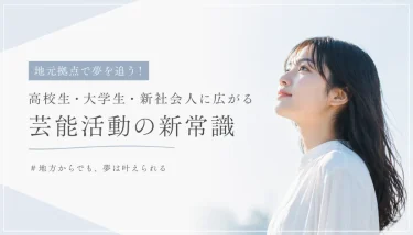 地元拠点で夢を追う！高校生・大学生・新社会人に広がる芸能活動の新常識
