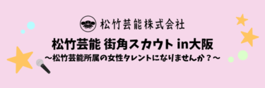 松竹芸能街角スカウト in 大阪～松竹芸能所属の女性タレントになりませんか？～